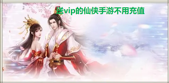 送vip的仙侠手游不用充值